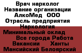 Врач-нарколог › Название организации ­ АлкоМед, ООО › Отрасль предприятия ­ Наркология › Минимальный оклад ­ 70 000 - Все города Работа » Вакансии   . Ханты-Мансийский,Белоярский г.